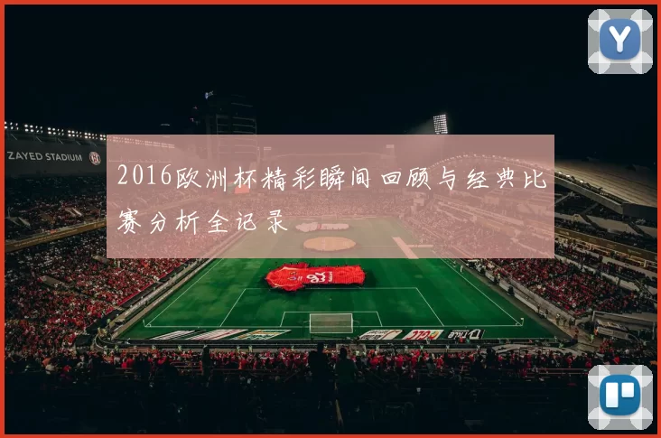 2016欧洲杯精彩瞬间回顾与经典比赛分析全记录