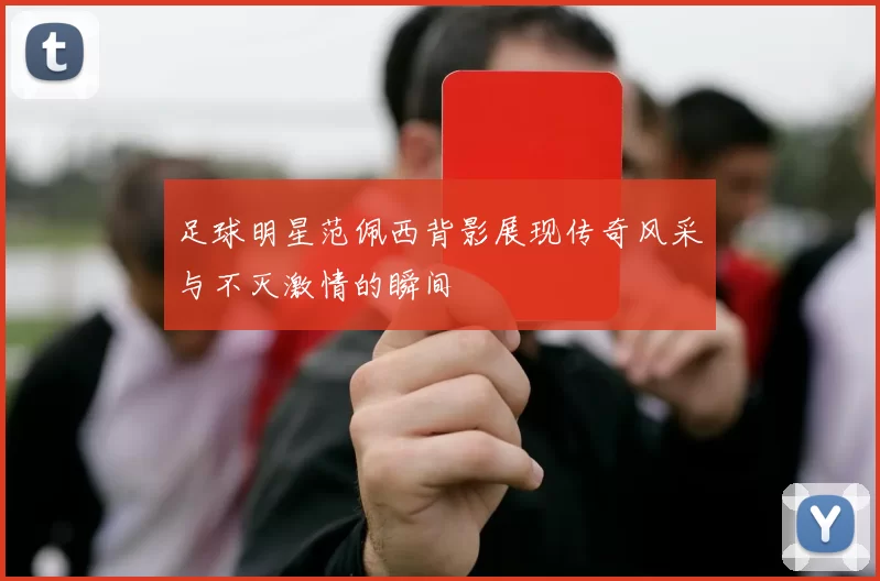 足球明星范佩西背影展现传奇风采与不灭激情的瞬间