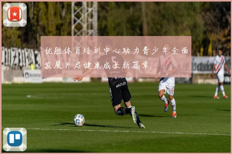优胜体育培训中心助力青少年全面发展开启健康成长新篇章